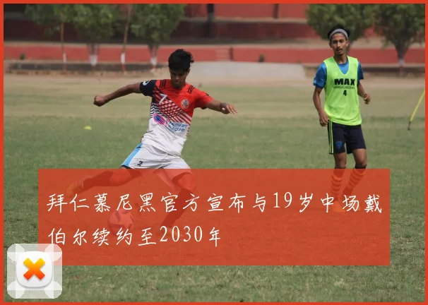 拜仁慕尼黑官方宣布与19岁中场戴伯尔续约至2030年