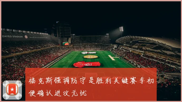 福克斯强调防守是胜利关键赛季初便确认进攻无忧