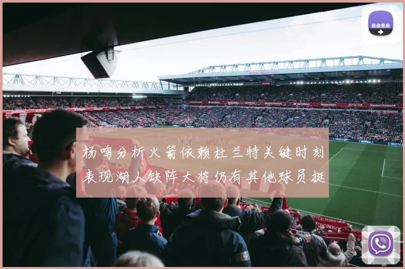 杨鸣分析火箭依赖杜兰特关键时刻表现湖人缺阵大将仍有其他球员挺身而出