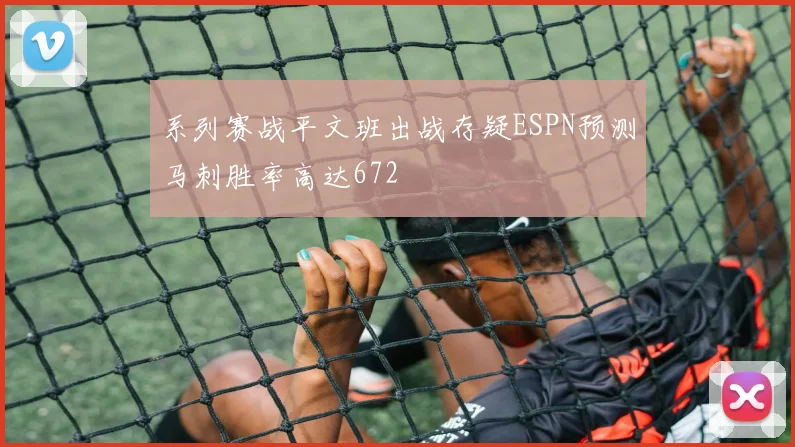 系列赛战平文班出战存疑ESPN预测马刺胜率高达672