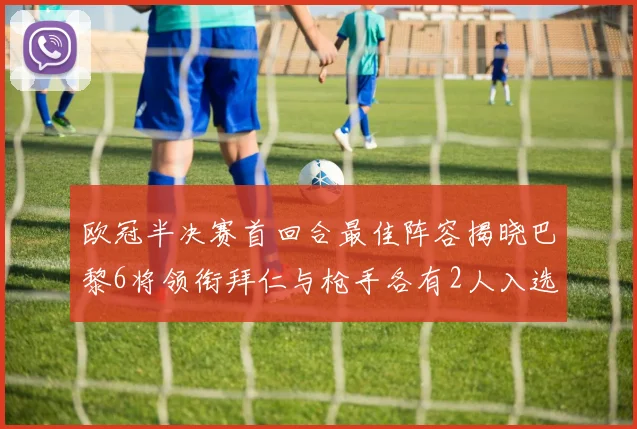 欧冠半决赛首回合最佳阵容揭晓巴黎6将领衔拜仁与枪手各有2人入选