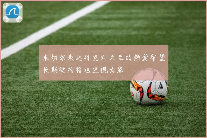 米切尔表达对克利夫兰的热爱希望长期续约将这里视为家